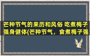 芒种节气的来历和风俗 吃煮梅子强身健体(芒种节气，食煮梅子强身健体)